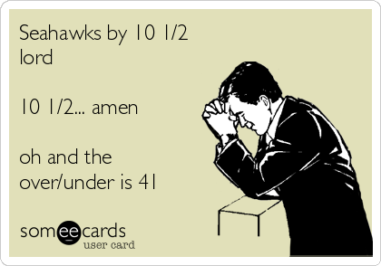 Seahawks by 10 1/2
lord

10 1/2... amen

oh and the
over/under is 41