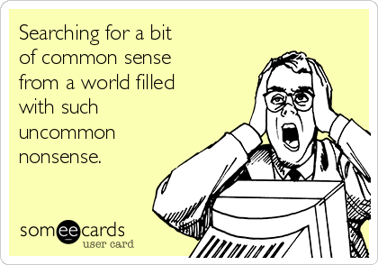 Searching for a bit
of common sense
from a world filled
with such
uncommon
nonsense.