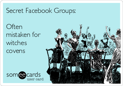 Secret Facebook Groups: 

Often
mistaken for 
witches
covens