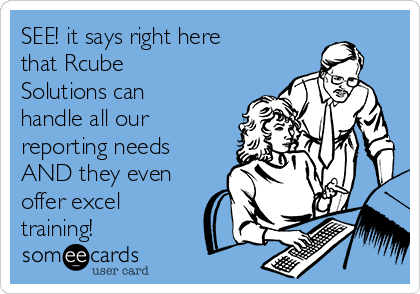 SEE! it says right here
that Rcube
Solutions can
handle all our
reporting needs
AND they even
offer excel
training!
