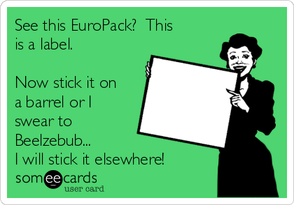 See this EuroPack?  This
is a label.

Now stick it on
a barrel or I
swear to
Beelzebub...
I will stick it elsewhere!