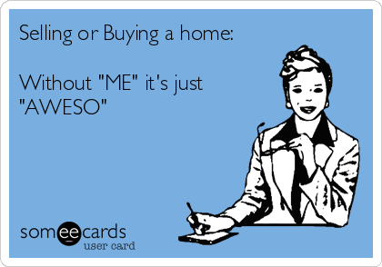 Selling or Buying a home:

Without "ME" it's just 
"AWESO"