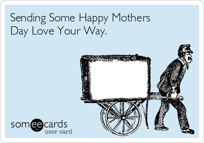 Sending Some Happy Mothers
Day Love Your Way. 