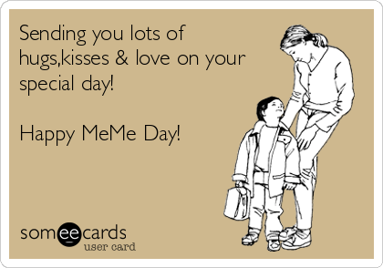Sending you lots of
hugs,kisses & love on your
special day! 

Happy MeMe Day! 