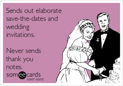 Sends out elaborate
save-the-dates and
wedding
invitations. 

Never sends
thank you
notes.