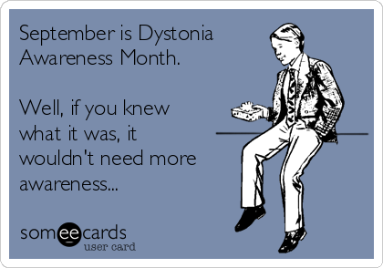 September is Dystonia
Awareness Month.

Well, if you knew
what it was, it
wouldn't need more
awareness...