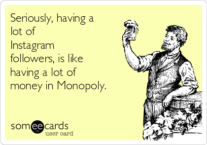 seriously having a lot of instagram followers is like having a lot of money - secret to having a lot of followers on instagram