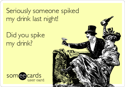Seriously someone spiked
my drink last night! 

Did you spike
my drink? 