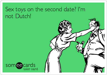 Sex toys on the second date? I'm
not Dutch!