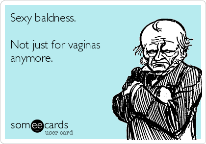 Sexy baldness. 

Not just for vaginas
anymore.