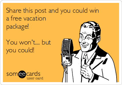 Share this post and you could win
a free vacation
package!  

You won't.... but
you could! 