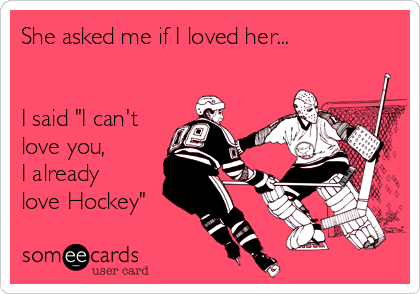 She asked me if I loved her...


I said "I can't
love you,
I already
love Hockey"