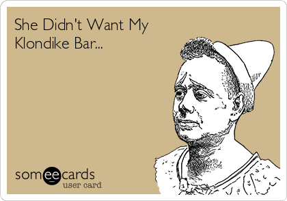 She Didn't Want My
Klondike Bar...