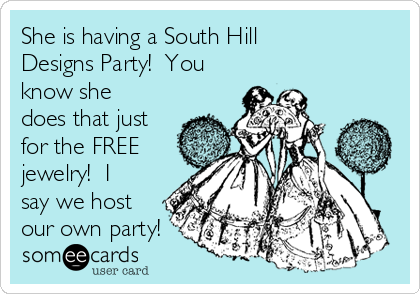 She is having a South Hill
Designs Party!  You
know she
does that just
for the FREE
jewelry!  I
say we host
our own party!