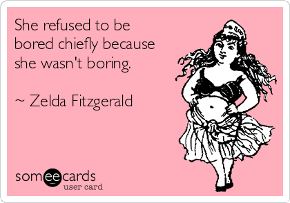She refused to be
bored chiefly because
she wasn't boring.

~ Zelda Fitzgerald