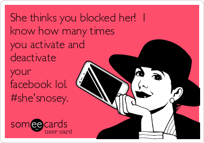 She thinks you blocked her!  I
know how many times
you activate and
deactivate
your
facebook lol.
#she'snosey. 