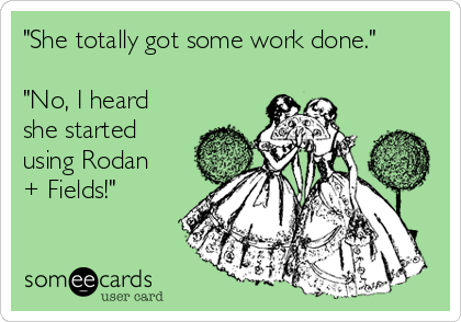 "She totally got some work done."

"No, I heard
she started
using Rodan
+ Fields!" 