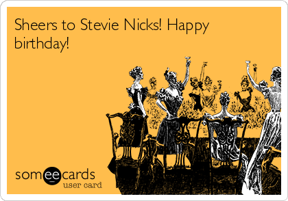 Sheers to Stevie Nicks! Happy
birthday!