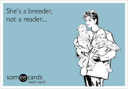 She's a breeder, 
not a reader....