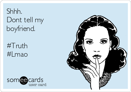 Shhh. 
Dont tell my
boyfriend. 

#Truth
#Lmao
