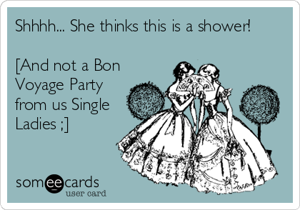 Shhhh... She thinks this is a shower!

[And not a Bon
Voyage Party
from us Single
Ladies ;]