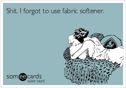 Shit. I forgot to use fabric softener.