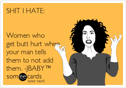 SHIT I HATE:


Women who
get butt hurt when
your man tells
them to not add
them. -JBABY™