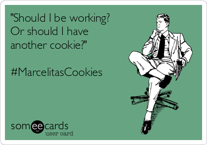 "Should I be working? 
Or should I have
another cookie?"

#MarcelitasCookies