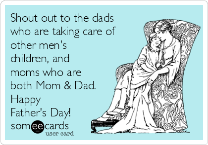 Shout out to the dads
who are taking care of
other men's
children, and
moms who are
both Mom & Dad.
Happy
Father's Day!