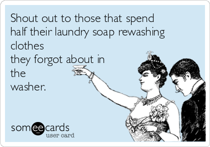 Shout out to those that spend
half their laundry soap rewashing
clothes
they forgot about in
the
washer. 