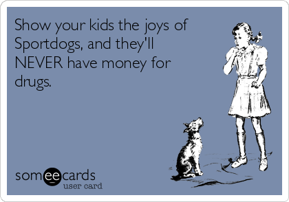 Show your kids the joys of
Sportdogs, and they'll
NEVER have money for
drugs.