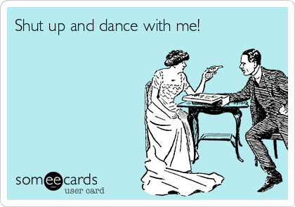 Shut up and dance with me!