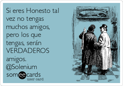 Si eres Honesto tal
vez no tengas
muchos amigos,
pero los que
tengas, serán
VERDADEROS
amigos.
@Solenium