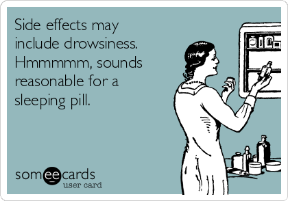 Side effects may
include drowsiness.
Hmmmmm, sounds
reasonable for a
sleeping pill.
