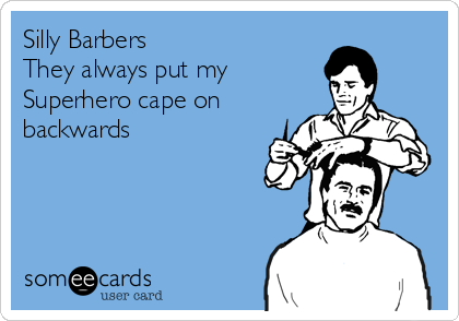 Silly Barbers
They always put my
Superhero cape on
backwards
