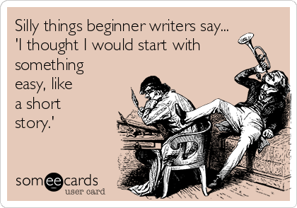 Silly things beginner writers say...
'I thought I would start with
something 
easy, like 
a short 
story.'