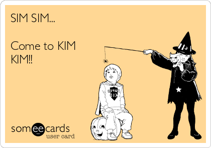 SIM SIM...

Come to KIM
KIM!!
