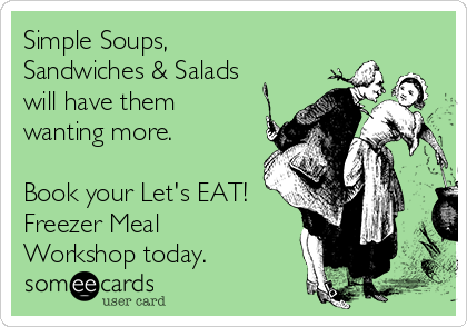 Simple Soups,
Sandwiches & Salads
will have them
wanting more.

Book your Let's EAT! 
Freezer Meal
Workshop today.
