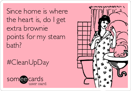 Since home is where
the heart is, do I get
extra brownie
points for my steam
bath?

#CleanUpDay