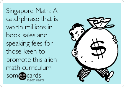 Singapore Math: A
catchphrase that is
worth millions in
book sales and
speaking fees for
those keen to
promote this alien
math curriculum.
