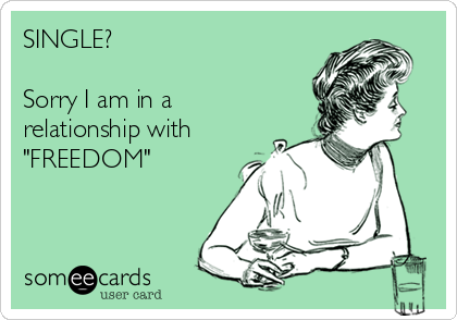 SINGLE?  

Sorry I am in a
relationship with
"FREEDOM"