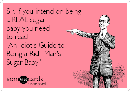 Sir, If you intend on being
a REAL sugar
baby you need
to read 
"An Idiot's Guide to
Being a Rich Man's
Sugar Baby."