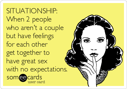 SITUATIONSHIP:
When 2 people
who aren't a couple
but have feelings
for each other
get together to
have great sex
with no expectations. 