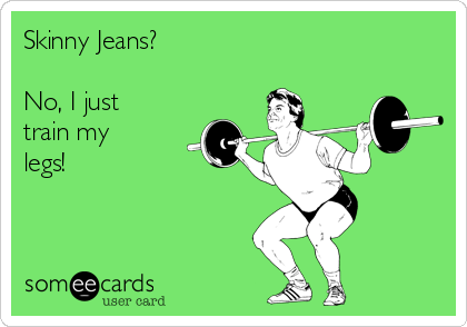 Skinny Jeans?

No, I just
train my
legs!