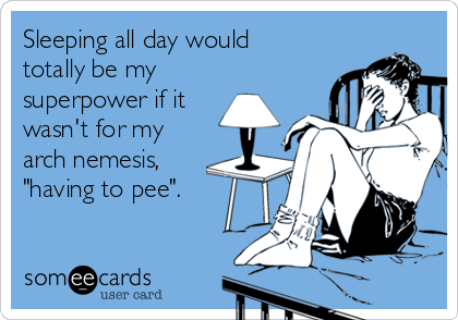 Sleeping all day would
totally be my
superpower if it
wasn't for my
arch nemesis,
"having to pee".