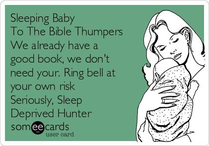 Sleeping Baby
To The Bible Thumpers
We already have a
good book, we don't
need your. Ring bell at
your own risk
Seriously, Sleep
Deprived Hunter