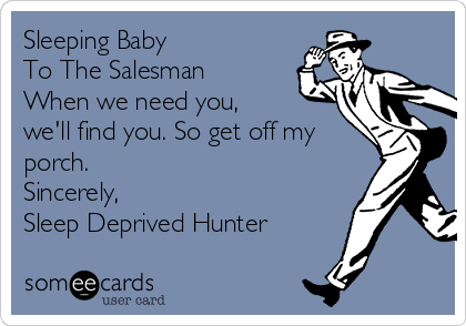 Sleeping Baby
To The Salesman
When we need you,
we'll find you. So get off my
porch.
Sincerely,
Sleep Deprived Hunter
