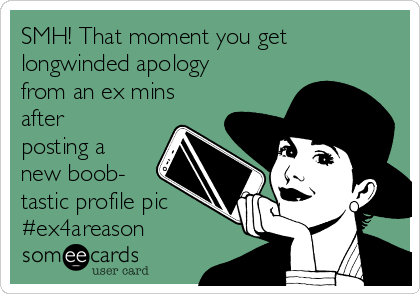 SMH! That moment you get
longwinded apology
from an ex mins
after
posting a
new boob-
tastic profile pic
#ex4areason