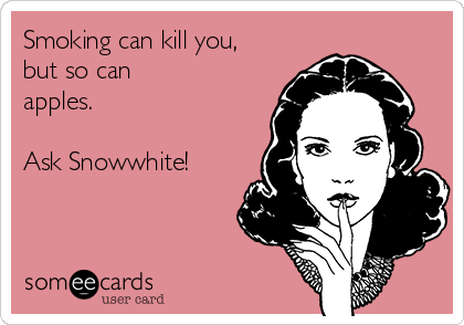 Smoking can kill you,
but so can
apples.

Ask Snowwhite!