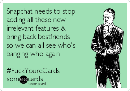 Snapchat needs to stop
adding all these new
irrelevant features &
bring back bestfriends
so we can all see who's
banging who again

#FuckYoureCards
